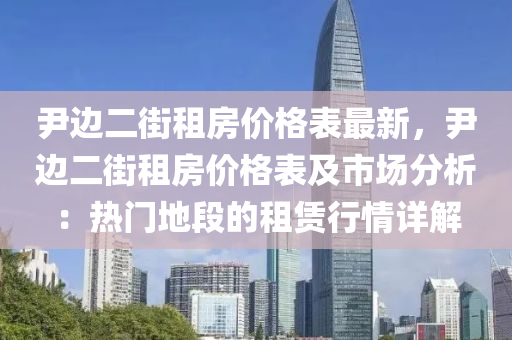 尹邊二街租房價格表最新，尹邊二街租房價格表及市場分析：熱門地段液壓動力機(jī)械,元件制造的租賃行情詳解