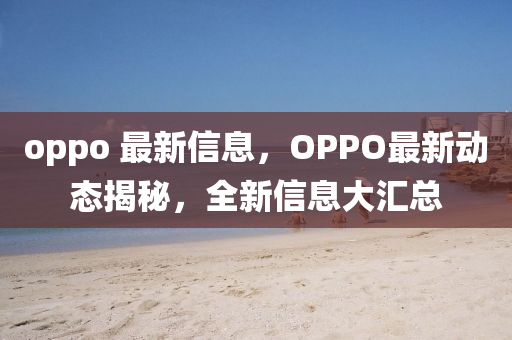 oppo 最新信液壓動力機械,元件制造息，OPPO最新動態(tài)揭秘，全新信息大匯總