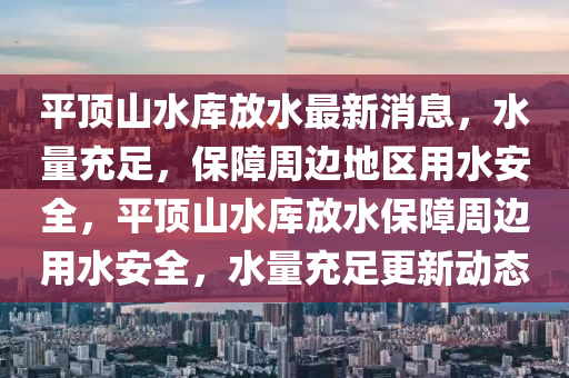 平頂山水庫放水最新消息，水量充足，保障周液壓動力機械,元件制造邊地區(qū)用水安全，平頂山水庫放水保障周邊用水安全，水量充足更新動態(tài)