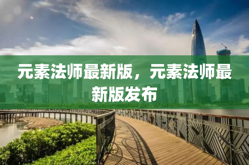 元素法師最新版，元素法師最新版發(fā)布液壓動(dòng)力機(jī)械,元件制造