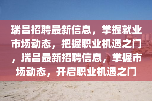 瑞昌招聘最新信息，掌握就業(yè)市場動態(tài)，把握職業(yè)機遇之門，瑞昌最新招聘信息，掌握市場動態(tài)，開啟職業(yè)機遇之門液壓動力機械,元件制造