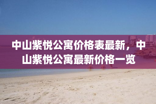 中山紫悅公寓價格表最新，中山紫悅公寓最新價格一覽液壓動力機械,元件制造