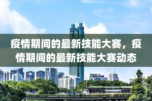 疫情期間的最新技能大賽，疫情期液壓動力機械,元件制造間的最新技能大賽動態(tài)