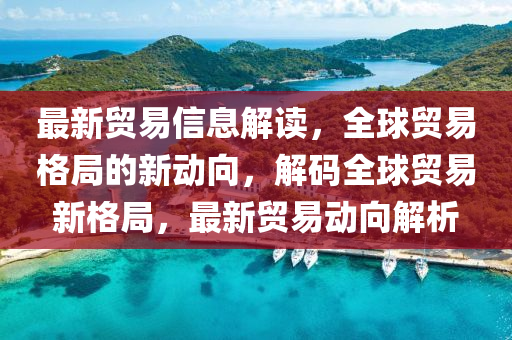 最新貿(mào)易信息解讀，全球貿(mào)易液壓動力機械,元件制造格局的新動向，解碼全球貿(mào)易新格局，最新貿(mào)易動向解析
