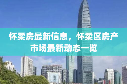 懷柔房最新信息，懷柔區(qū)房產(chǎn)市場最新動態(tài)一覽液壓動力機械,元件制造