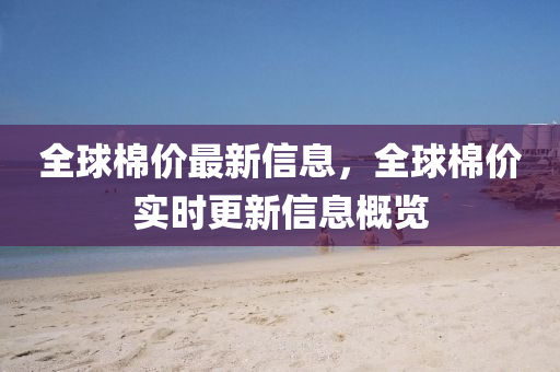 全球棉價最新信息，全球棉價實時更新信息概覽液壓動力機械,元件制造