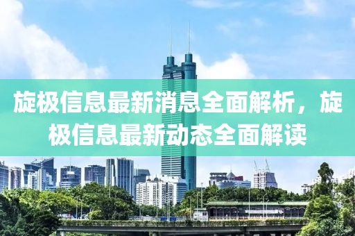 旋極信息最新消息全面解析，旋極信息最新動態(tài)全面解讀液壓動力機(jī)械,元件制造