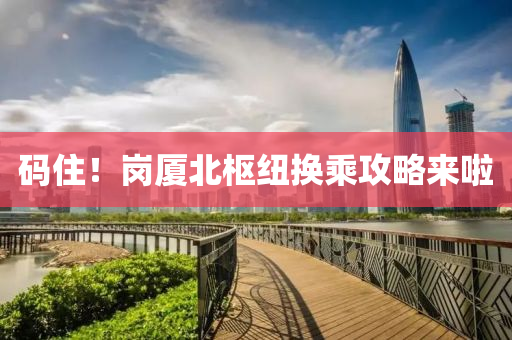 碼住！崗廈北樞紐換乘攻略來啦液壓動力機(jī)械,元件制造