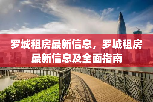 羅液壓動力機(jī)械,元件制造城租房最新信息，羅城租房最新信息及全面指南