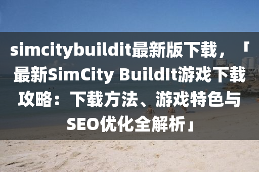simcitybuildit最新版下載，「最新SimCity B液壓動力機(jī)械,元件制造uildIt游戲下載攻略：下載方法、游戲特色與SEO優(yōu)化全解析」