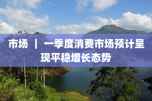 市場 ｜ 一季度消費市液壓動力機械,元件制造場預(yù)計呈現(xiàn)平穩(wěn)增長態(tài)勢