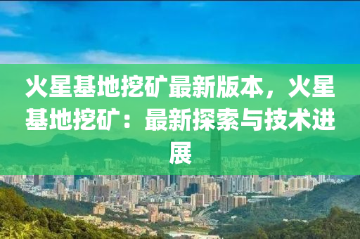 火星基地挖礦最新版本，火星基地挖礦：最新探索與技術(shù)進(jìn)展液壓動(dòng)力機(jī)械,元件制造