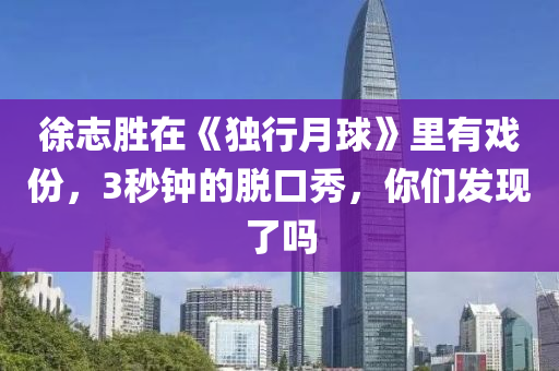 徐志勝在《獨(dú)行月球》里有戲份，3秒鐘的脫口秀，你們發(fā)現(xiàn)了嗎液壓動(dòng)力機(jī)械,元件制造