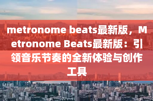 metronome be液壓動(dòng)力機(jī)械,元件制造ats最新版，Metronome Beats最新版：引領(lǐng)音樂節(jié)奏的全新體驗(yàn)與創(chuàng)作工具