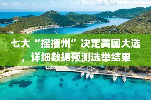 七大“搖擺州”決定美國大選，詳細(xì)數(shù)據(jù)預(yù)測(cè)選舉結(jié)果液壓動(dòng)力機(jī)械,元件制造