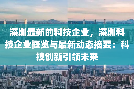 深圳最新的科技企業(yè)，深圳科技企業(yè)概覽與最新動(dòng)態(tài)摘要：科技創(chuàng)新引領(lǐng)未來液壓動(dòng)力機(jī)械,元件制造