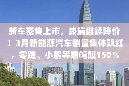 新車密集上市，終端繼續(xù)降價！3月新能源汽車銷量集體飄紅，零跑、小鵬等增幅超150％液壓動力機械,元件制造