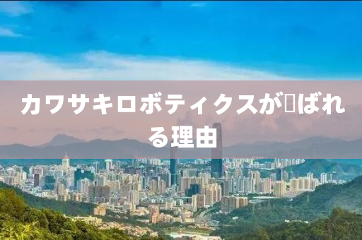 カワサキロボティクスが選ばれる理由液壓動(dòng)力機(jī)械,元件制造