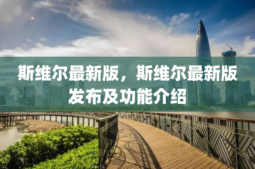斯液壓動(dòng)力機(jī)械,元件制造維爾最新版，斯維爾最新版發(fā)布及功能介紹