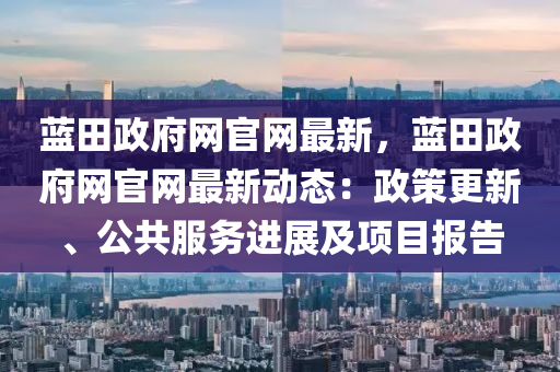 藍(lán)田政府網(wǎng)官網(wǎng)最新，藍(lán)田政府網(wǎng)官網(wǎng)最新動(dòng)態(tài)：政策更新、公共服務(wù)進(jìn)展及項(xiàng)目報(bào)告液壓動(dòng)力機(jī)械,元件制造