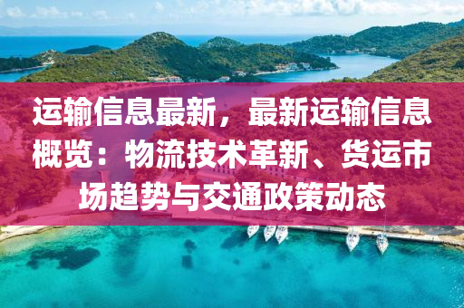 運輸信息最新，最新運輸信息概覽：物流技術革新、貨運市場趨勢與交通政策動態(tài)液壓動力機械,元件制造