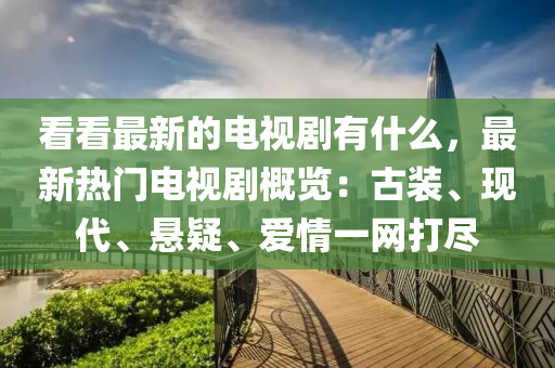 看看最新的電視劇有什么，最新熱門電視劇概覽：液壓動力機(jī)械,元件制造古裝、現(xiàn)代、懸疑、愛情一網(wǎng)打盡