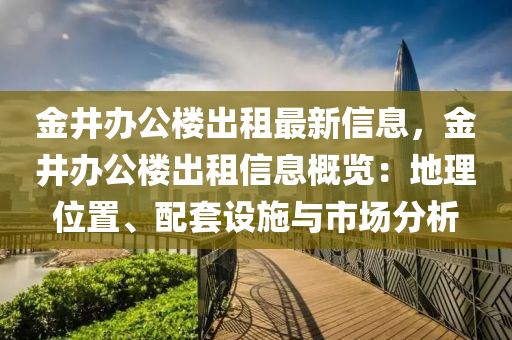 金井辦公樓出租最新信息，金井辦公樓出租信息概覽：地理位置、配套設(shè)施與市場分析液壓動力機(jī)械,元件制造