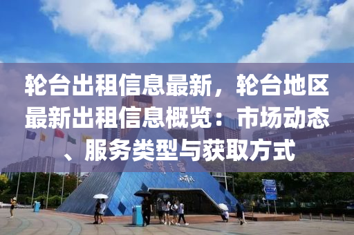 輪臺出租信息最新，輪臺地區(qū)最新出租信息概覽：市場動態(tài)、服務(wù)類型與獲取方式液壓動力機(jī)械,元件制造