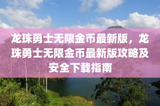 龍珠勇士無限金幣最新版，龍珠勇士無限金幣最新版攻略及安全下載指南液壓動力機械,元件制造