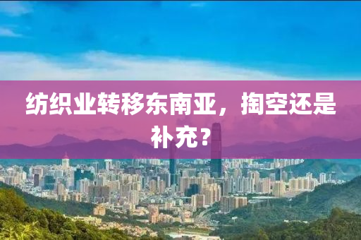 紡織業(yè)轉(zhuǎn)移東南亞，掏空還是補(bǔ)充？液壓動力機(jī)械,元件制造
