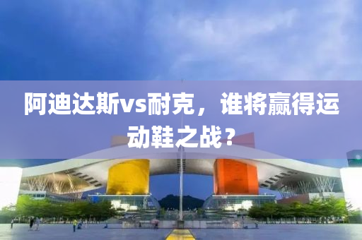 阿迪達斯vs耐克，誰將贏得運動鞋之戰(zhàn)？液壓動力機械,元件制造