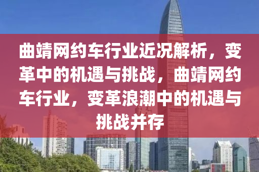 曲靖網(wǎng)約車行業(yè)近況解析，變革中的機遇與挑戰(zhàn)，曲靖網(wǎng)約車行業(yè)，變革浪潮中的機遇與挑戰(zhàn)并存液壓動力機械,元件制造