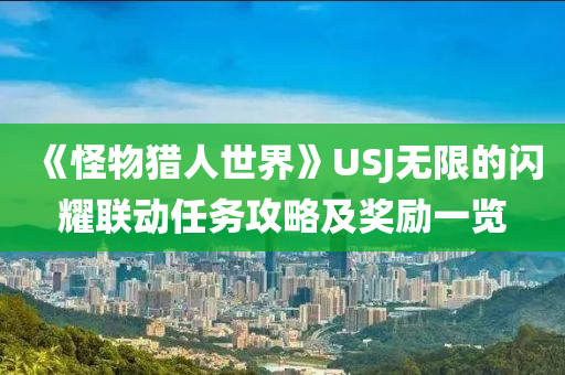 《怪物獵人世液壓動力機械,元件制造界》USJ無限的閃耀聯(lián)動任務(wù)攻略及獎勵一覽
