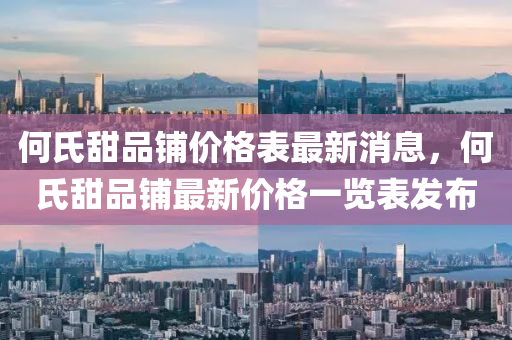 何氏甜品鋪價(jià)格表最新消息，何氏甜品鋪?zhàn)钚聝r(jià)格一覽表發(fā)布液壓動力機(jī)械,元件制造