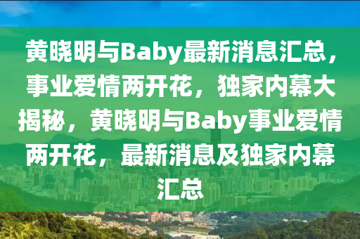 黃曉明與Baby最新消息匯總，事業(yè)愛情兩開花液壓動力機械,元件制造，獨家內幕大揭秘，黃曉明與Baby事業(yè)愛情兩開花，最新消息及獨家內幕匯總