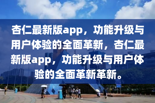 杏仁最新版app，功能升級與用戶體驗(yàn)的全面革新，杏仁最新版app，功能升級與用戶體驗(yàn)的全面革新革新。液壓動力機(jī)械,元件制造