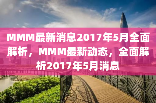 MMM最新消息2017年5月全面解析，MMM最新動(dòng)態(tài)，全面解析2017年5月消息液壓動(dòng)力機(jī)械,元件制造