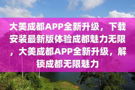 大美成都APP全新升級(jí)，下載安裝最新版體驗(yàn)成都魅力無限，大美成都APP全新升級(jí)，解鎖成都無限魅力液壓動(dòng)力機(jī)械,元件制造
