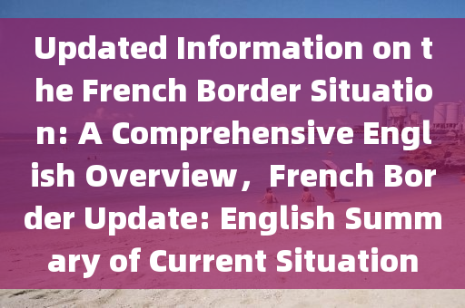 Updated Information on the French Border Situation: A Comprehensive English Overview，F(xiàn)rench Bo液壓動力機械,元件制造rder Update: English Summary of Current Situation