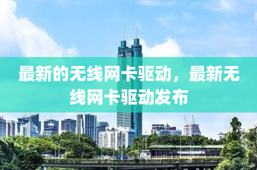 最新的無線網卡驅動，最新無線液壓動力機械,元件制造網卡驅動發(fā)布
