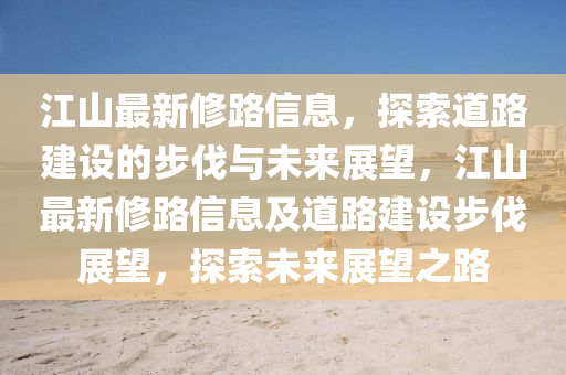 江山最新修路信息，探索道路建設的步伐與未來展望，江山最新修路信息及道路建設步伐展望，探索未來展望之路液壓動力機械,元件制造