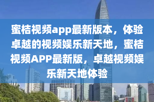 蜜桔視頻app最新版本，體驗卓越的視頻娛樂新天地，蜜桔視頻APP最新版，卓越視頻娛樂新天地體驗液壓動力機械,元件制造