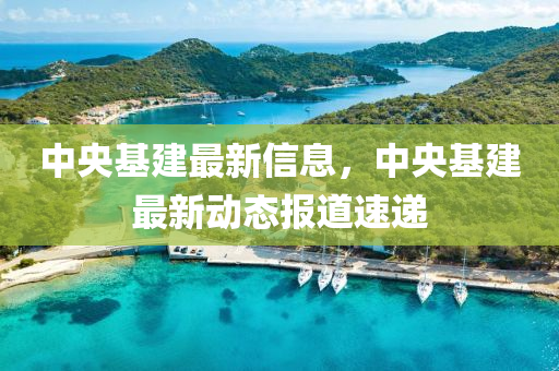 中央基建最新信息，中央基建最新動(dòng)態(tài)報(bào)道速遞液壓動(dòng)力機(jī)械,元件制造