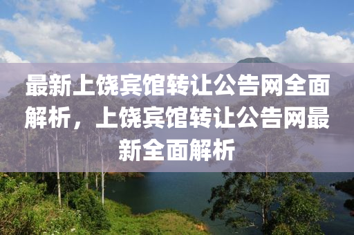 最新上饒賓館轉讓公告網(wǎng)全面解析，上饒賓館轉讓公告網(wǎng)最新全面解析液壓動力機械,元件制造