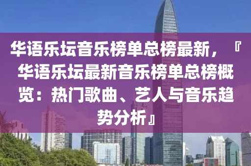 華語(yǔ)樂(lè)壇音樂(lè)榜單總榜最新，『華語(yǔ)樂(lè)壇最液壓動(dòng)力機(jī)械,元件制造新音樂(lè)榜單總榜概覽：熱門歌曲、藝人與音樂(lè)趨勢(shì)分析』