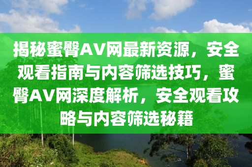 揭秘蜜臀AV網(wǎng)最新資源，安全觀看指南與內(nèi)容篩選技巧，蜜臀AV網(wǎng)深度解析，安全觀看攻略與內(nèi)容篩選秘籍液壓動(dòng)力機(jī)械,元件制造