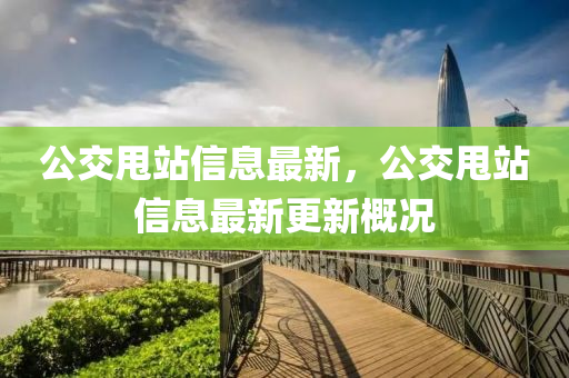 公交甩站信息最新，公交甩站信息最新更新概況液壓動(dòng)力機(jī)械,元件制造