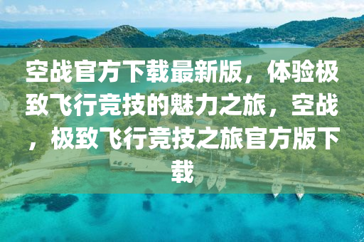 空戰(zhàn)官方下載最新版，體驗(yàn)極致飛行競(jìng)技的魅力之旅，空戰(zhàn)，極致飛行競(jìng)技之液壓動(dòng)力機(jī)械,元件制造旅官方版下載