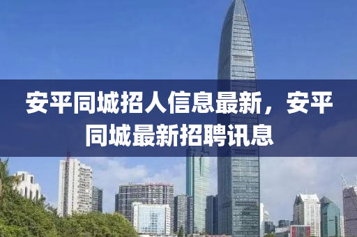 安平同城招人信息最新，安平同城最新招聘訊息液壓動力機械,元件制造
