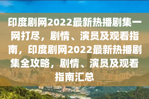 印度劇網(wǎng)2022最新熱播劇集一網(wǎng)打盡，劇情、演員及觀看指南，印度劇網(wǎng)2022最新熱播劇集全攻略，劇情、演員及觀看指南匯總液壓動力機械,元件制造